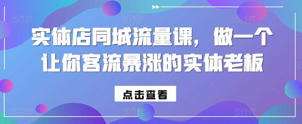 实体店同城流量课，做一个让你客流暴涨的实体老板-玩备项目资源网