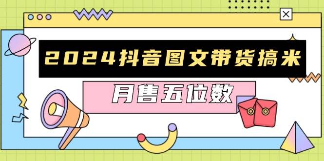 （13299期）2024抖音图文带货搞米：快速起号与破播放方法，助力销量飙升，月售五位数-玩备项目资源网