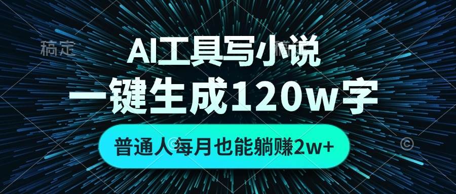 （13303期）AI工具写小说，一键生成120万字，普通人每月也能躺赚2w+ -玩备项目资源网
