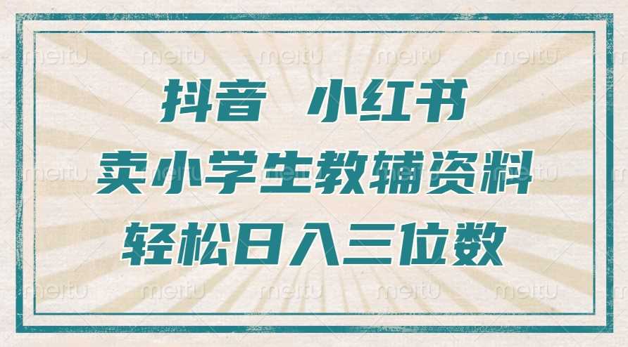 抖音小红书卖小学生教辅资料，操作简单，小白也能轻松上手，一个月利润1W+-玩备项目资源网