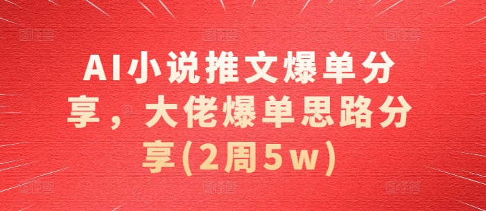 AI小说推文爆单分享，大佬爆单思路分享(2周5w)-玩备项目资源网