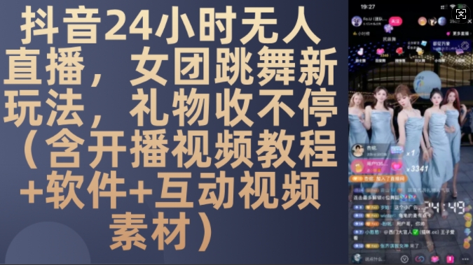 DY 24小时无人直播，女团跳舞新玩法，礼物收不停(含开播视频教程+软件+互动视频素材)【揭秘】-玩备项目资源网