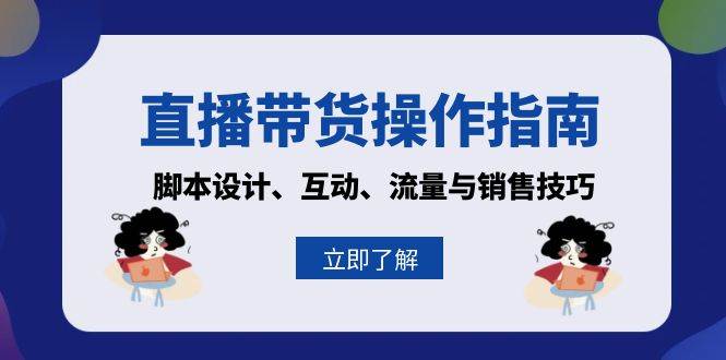 （13328期）直播带货操作指南：脚本设计、互动、流量与销售技巧-玩备项目资源网