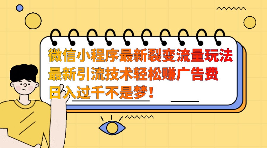 微信小程序最新裂变流量玩法，时间自由收益高轻松赚广告费，日入过千不是梦！-玩备项目资源网