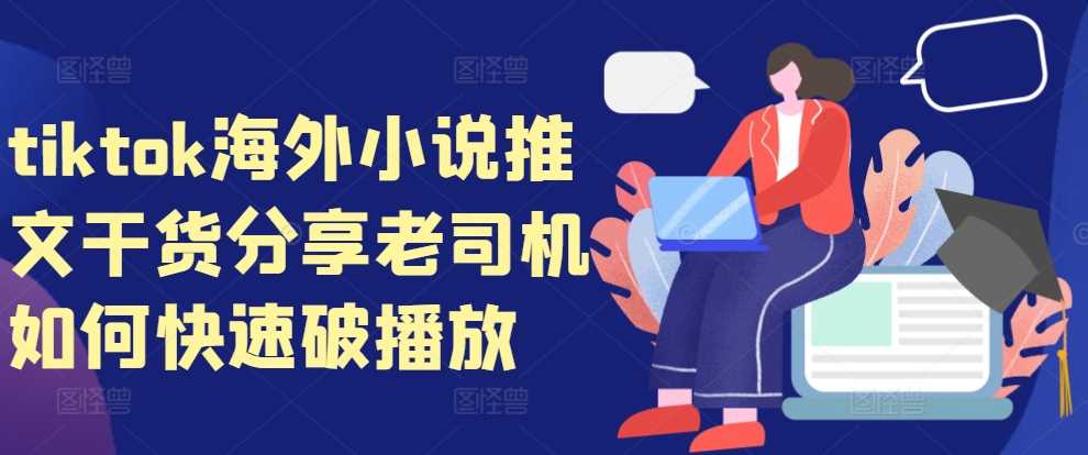 tiktok海外小说推文干货分享，老司机如何快速破播放-玩备项目资源网