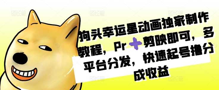 狗头幸运星动画独家制作教程，Pr➕剪映即可，多平台分发，快速起号撸分成收益-玩备项目资源网
