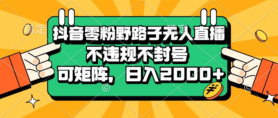 （13336期）抖音零粉野路子无人直播，不违规不封号，可矩阵，日入2000+-玩备项目资源网