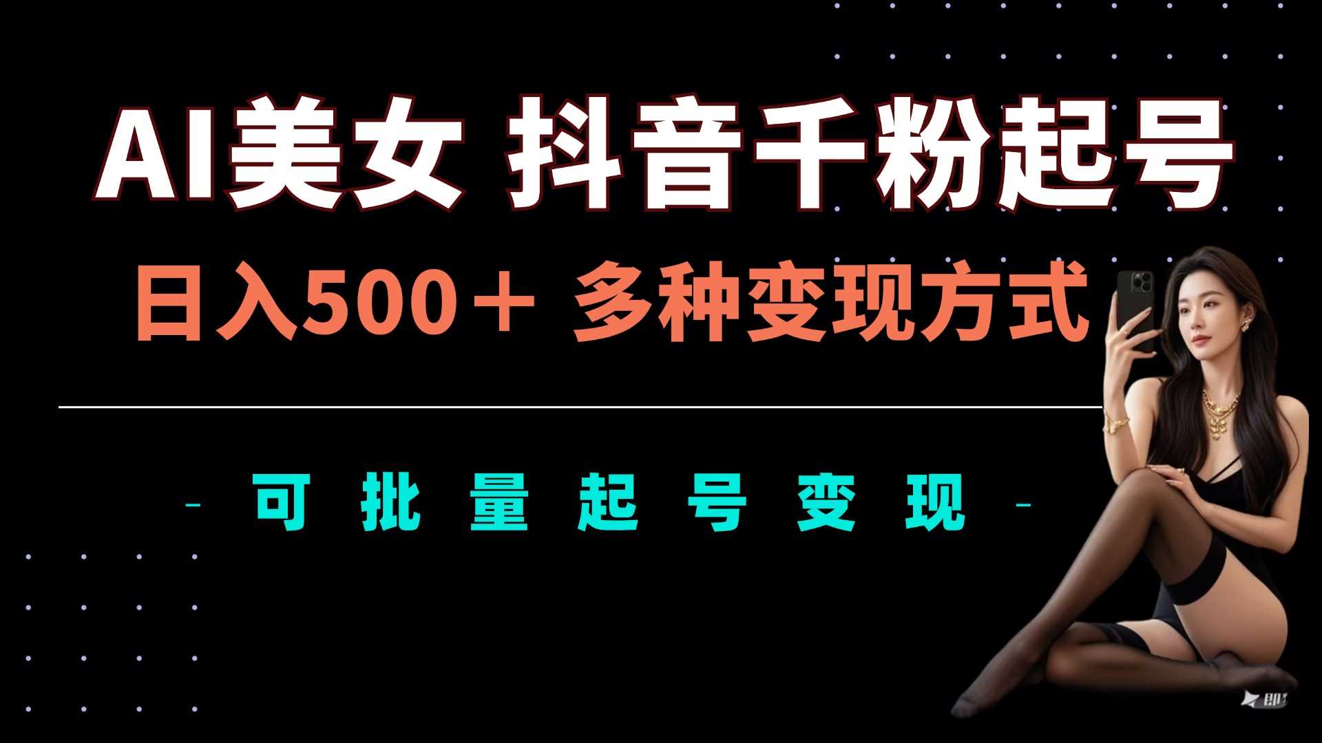 AI美女抖音千粉起号玩法，日入5张，多种变现方式，可批量矩阵起号出售【揭秘】-玩备项目资源网