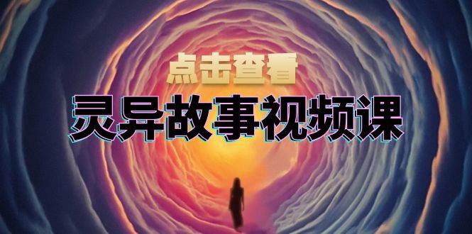 （13340期）灵异故事视频课：文案、剪辑流程、画面处理及封面制作，助力创作者盈利-玩备项目资源网