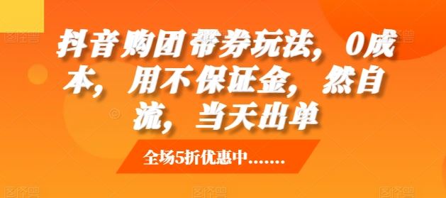 抖音‮购团‬带券玩法，0成本，‮用不‬保证金，‮然自‬流，当天出单-玩备项目资源网