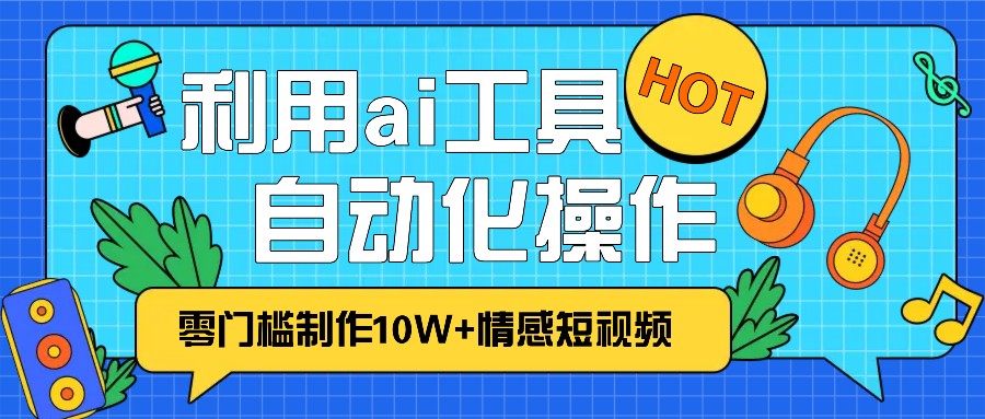 1分钟教你利用ai工具免费制作10W+情感视频,自动化批量操作,效率提升10倍！-玩备项目资源网