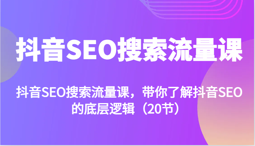 抖音SEO搜索流量课，带你了解抖音SEO的底层逻辑（20节）-玩备项目资源网