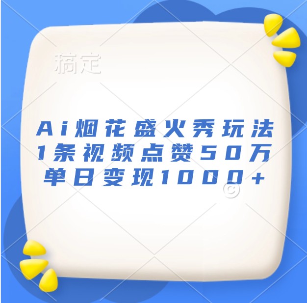 Ai烟花盛火秀玩法，1条视频点赞50万，单日变现1000+-玩备项目资源网