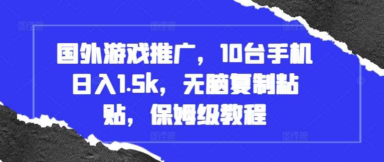 国外游戏推广，10台手机日入1.5k，无脑复制粘贴，保姆级教程【揭秘】-玩备项目资源网