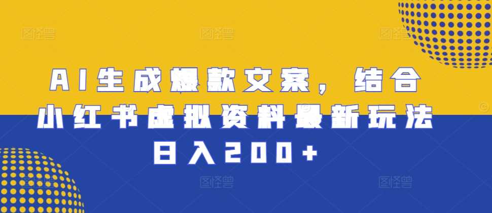AI生成爆款文案，结合小红书虚拟资料最新玩法日入200+【揭秘】-玩备项目资源网