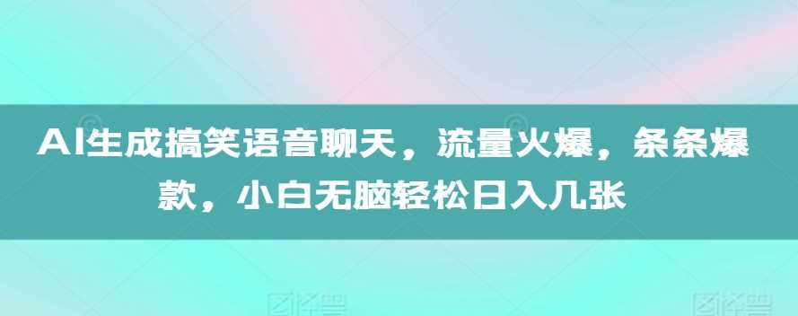 AI生成搞笑语音聊天，流量火爆，条条爆款，小白无脑轻松日入几张【揭秘】-玩备项目资源网