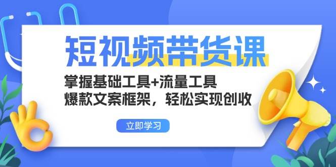（13356期）短视频带货课：掌握基础工具+流量工具，爆款文案框架，轻松实现创收-玩备项目资源网