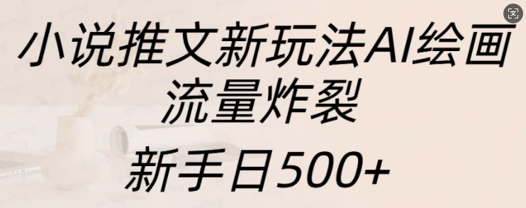 小说推文新玩法AI绘画，流量炸裂，新手日500+【揭秘】-玩备项目资源网