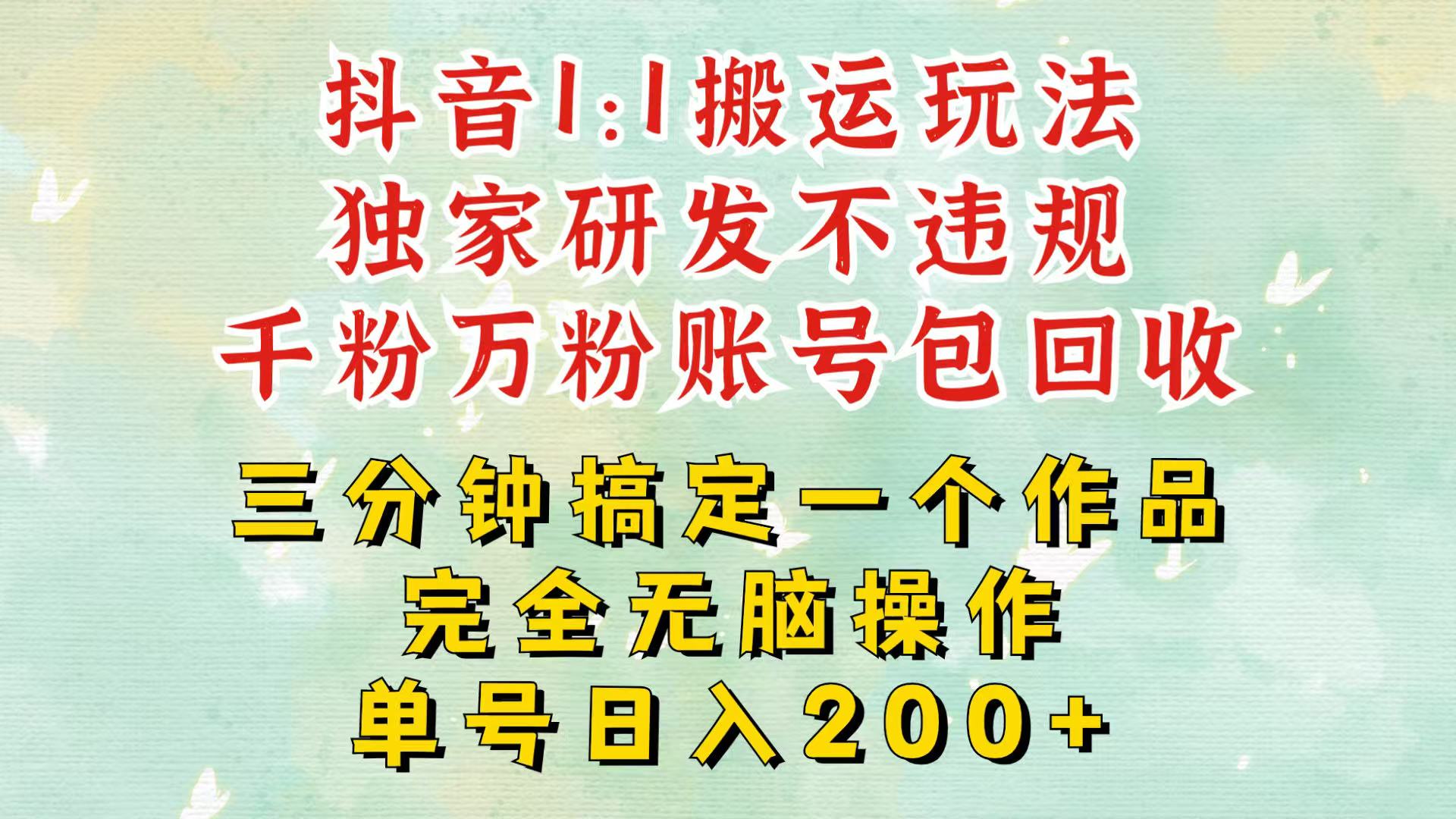 抖音1：1搬运独创顶级玩法！三分钟一条作品！单号每天稳定200+收益，千粉万粉包回收-玩备项目资源网
