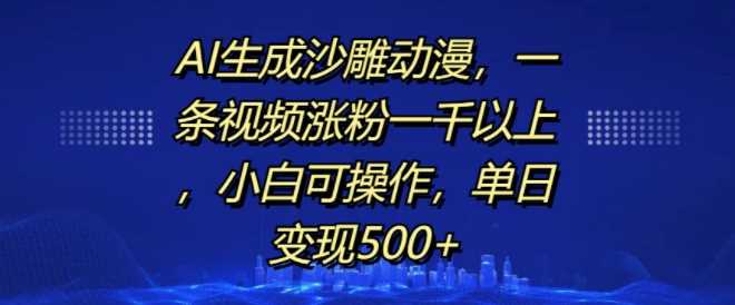AI生成沙雕动漫，一条视频涨粉一千以上，小白可操作，单日变现500+-玩备项目资源网