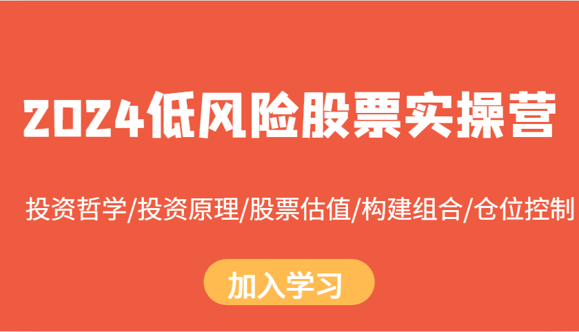 2024低风险股票实操营：投资哲学/投资原理/股票估值/构建组合/仓位控制-玩备项目资源网