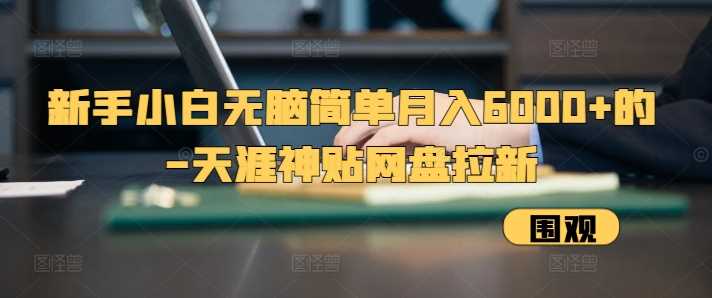 新手小白无脑简单月入6000+的-天涯神贴网盘拉新【揭秘】-玩备项目资源网