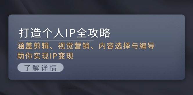 打造个人IP全攻略：涵盖剪辑、视觉营销、内容选择与编导，助你实现IP变现-玩备项目资源网