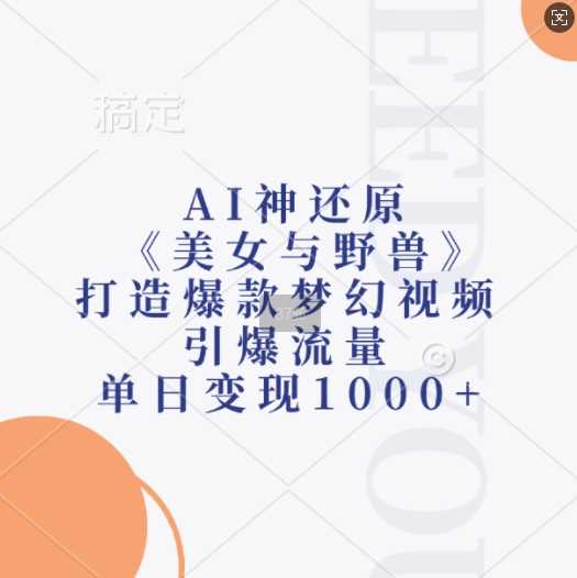AI神还原《美女与野兽》，打造爆款梦幻视频，引爆流量，单日变现1k-玩备项目资源网
