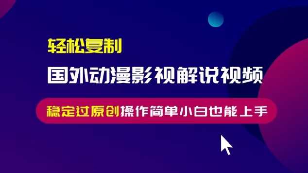 轻松复制国外动漫影视解说视频，无脑搬运稳定过原创，操作简单小白也能上手【揭秘】-玩备项目资源网
