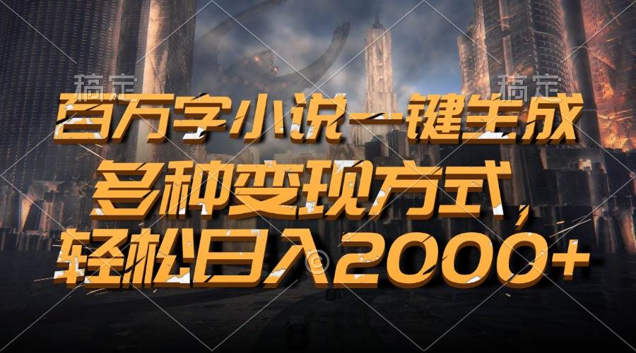 （13385期）百万字小说一键生成，多种变现方式，轻松日入2000+-玩备项目资源网