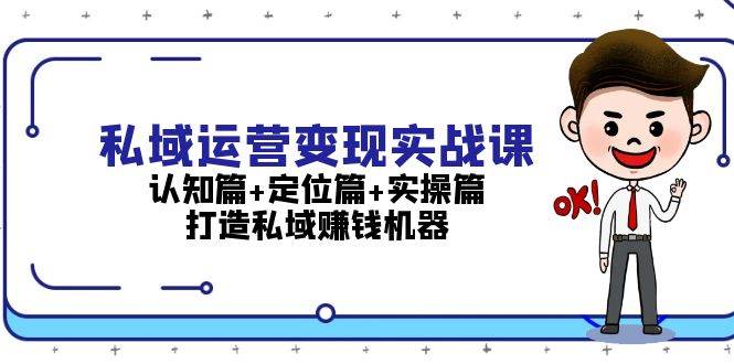 私域运营变现实战课：认知篇+定位篇+实操篇，打造私域赚钱机器-玩备项目资源网