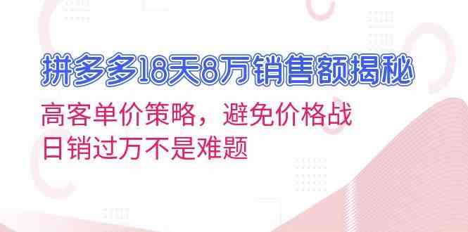 拼多多18天8万销售额揭秘：高客单价策略，避免价格战，日销过万不是难题-玩备项目资源网
