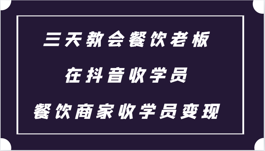 三天教会餐饮老板在抖音收学员 ，餐饮商家收学员变现课程-玩备项目资源网