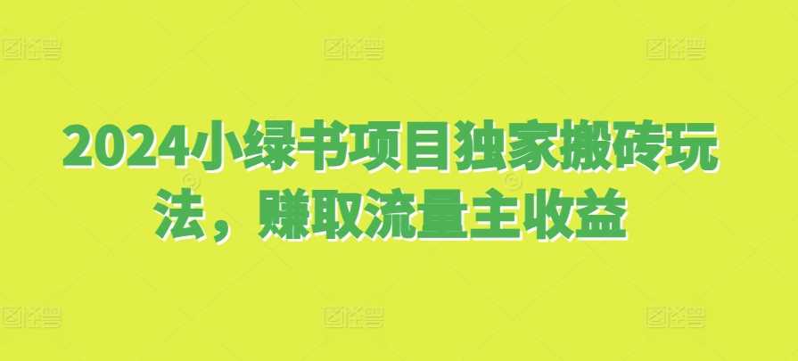 2024小绿书项目独家搬砖玩法，赚取流量主收益-玩备项目资源网