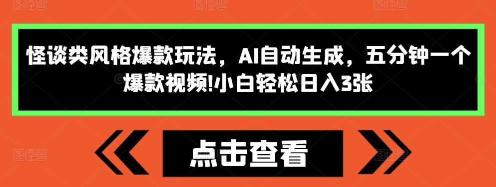 怪谈类风格爆款玩法，AI自动生成，五分钟一个爆款视频，小白轻松日入3张【揭秘】-玩备项目资源网