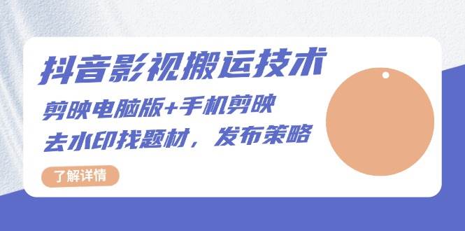 抖音影视搬运技术：电脑剪映+手机剪映，去水印找题材，发布策略-玩备项目资源网