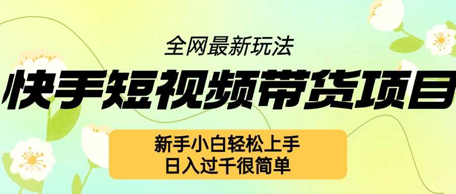 快手短视频带货项目最新玩法，新手小白轻松上手，日入几张很简单【揭秘】-玩备项目资源网