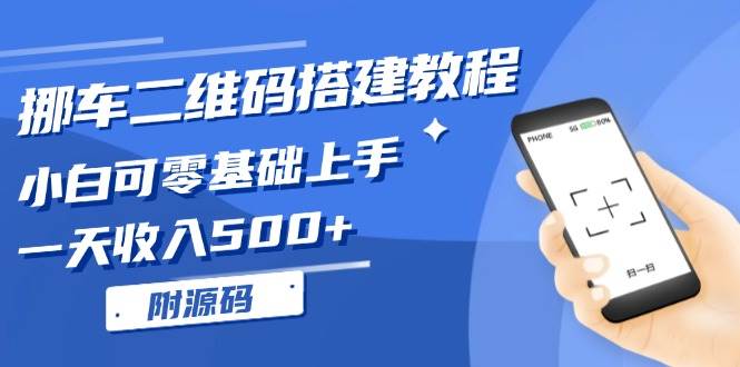（13404期）挪车二维码搭建教程，小白可零基础上手！一天收入500+，（附源码）-玩备项目资源网
