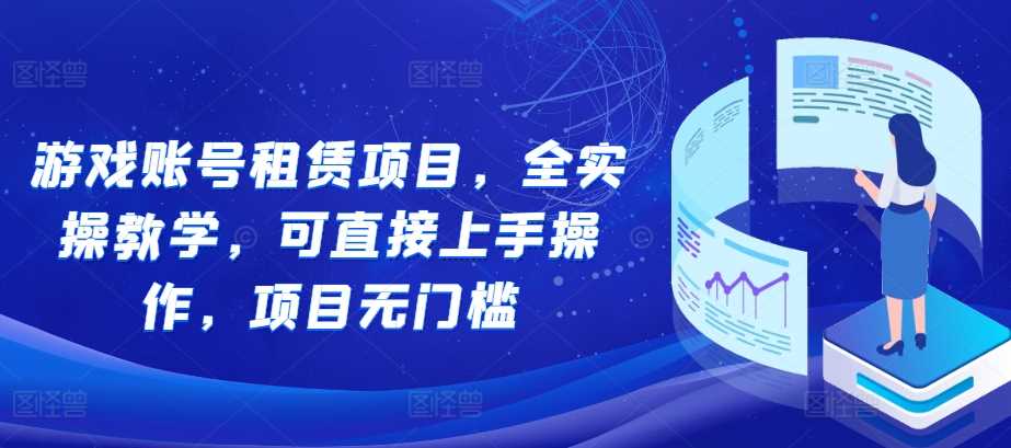 游戏账号租赁项目，全实操教学，可直接上手操作，项目无门槛-玩备项目资源网