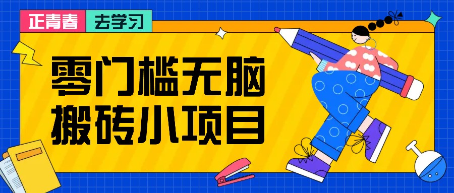 零门槛无脑搬砖小项目，花点时间一个月多收入1-2K，绝对适合新手操作！-玩备项目资源网
