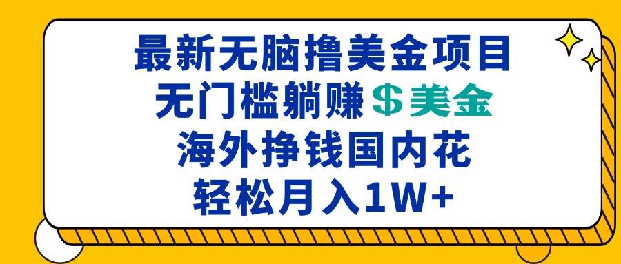 （13411期）最新海外无脑撸美金项目，无门槛躺赚美金，海外挣钱国内花，月入一万加-玩备项目资源网