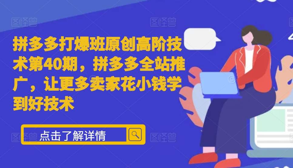 拼多多打爆班原创高阶技术第40期，拼多多全站推广，让更多卖家花小钱学到好技术-玩备项目资源网