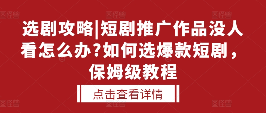 选剧攻略|短剧推广作品没人看怎么办?如何选爆款短剧，保姆级教程-玩备项目资源网