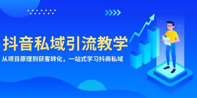 （13418期）抖音私域引流教学：从项目原理到获客转化，一站式学习抖商 私域-玩备项目资源网