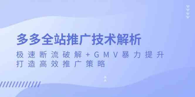 多多全站推广技术解析：极速断流破解+GMV暴力提升，打造高效推广策略-玩备项目资源网