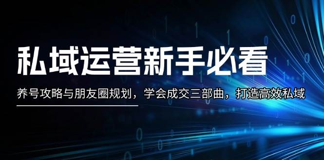 私域运营新手必看：养号攻略与朋友圈规划，学会成交三部曲，打造高效私域-玩备项目资源网