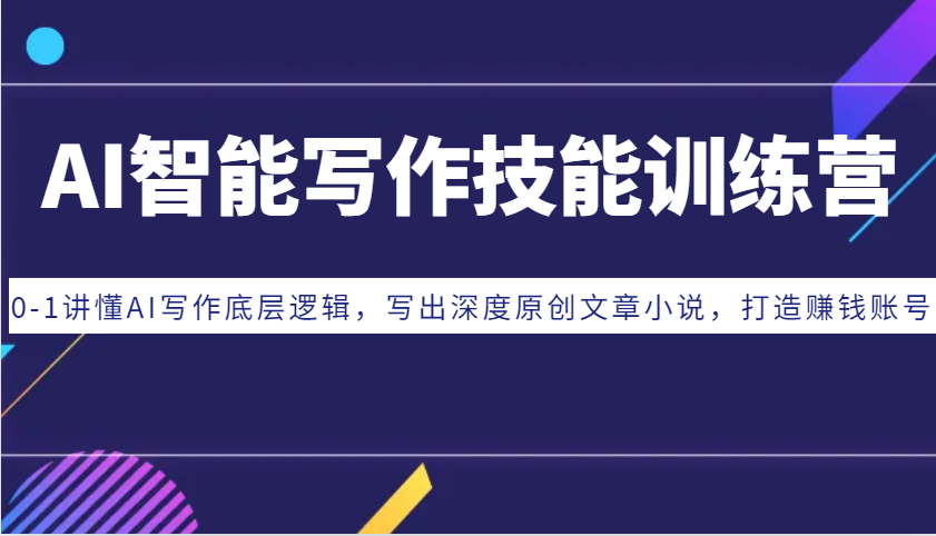AI智能写作技能训练营：0-1讲懂AI写作底层逻辑，写出深度原创文章小说，打造赚钱账号-玩备项目资源网