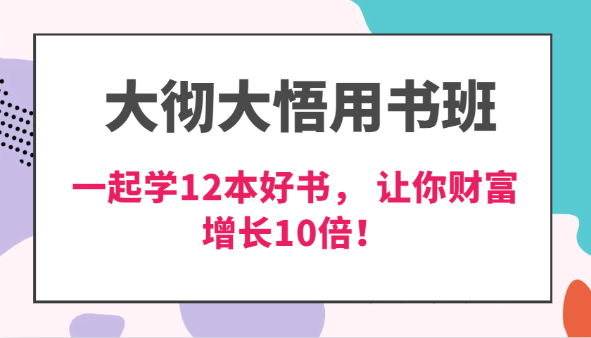 大彻大悟用书班，价值N万的课，一起学12本好书， 交付力创新提高3倍，财富增长10倍！-玩备项目资源网