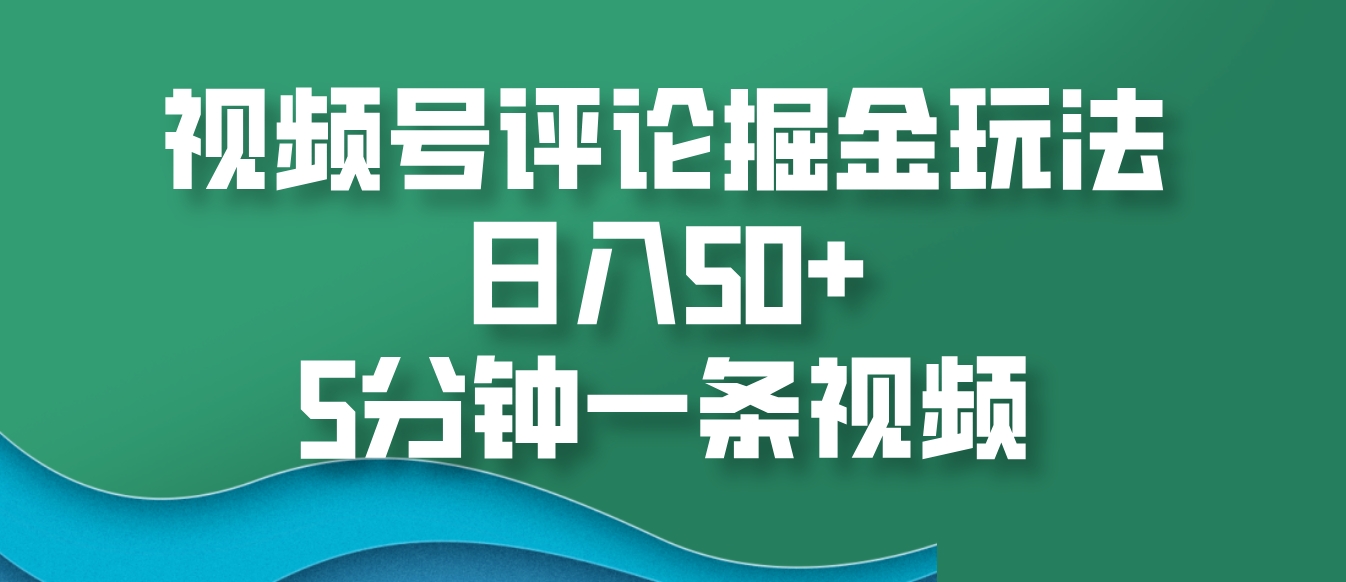 视频号评论掘金玩法，日入50+，5分钟一条视频-玩备项目资源网