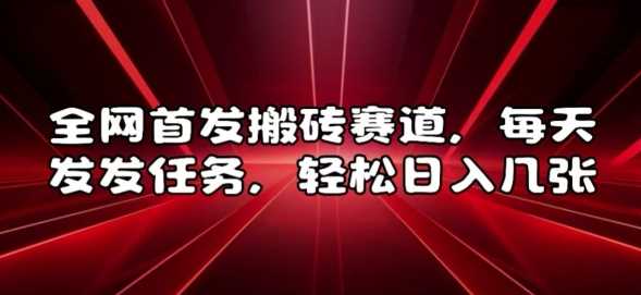 全网首发搬砖赛道，每天发发任务，轻松日入几张【揭秘】-玩备项目资源网